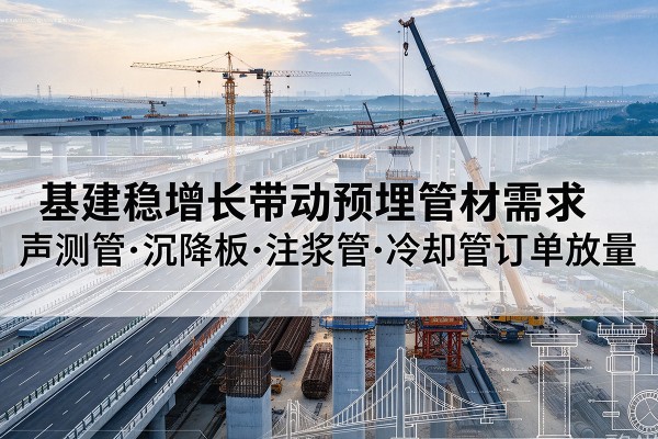 永昌基建稳增长带动预埋监测管材需求，声测管、沉降板、注浆管订单持续放量